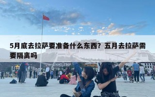 5月底去拉薩要準備什么東西？五月去拉薩需要隔離嗎