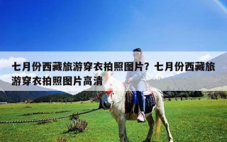 七月份西藏旅游穿衣拍照圖片？七月份西藏旅游穿衣拍照圖片高清
