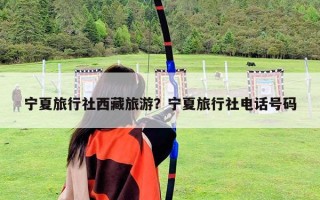 寧夏旅行社西藏旅游？寧夏旅行社電話號碼