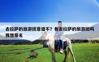 去拉薩的旅游團(tuán)靠譜不？有去拉薩的旅游團(tuán)嗎我想報(bào)名