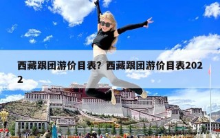 西藏跟團游價目表？西藏跟團游價目表2022