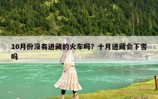 10月份沒(méi)有進(jìn)藏的火車嗎？十月進(jìn)藏會(huì)下雪嗎