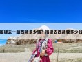 福建去一趟西藏多少錢？福建去西藏要多少錢