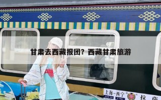 甘肅去西藏報團？西藏甘肅旅游
