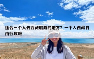 適合一個人去西藏旅游的地方？一個人西藏自由行攻略