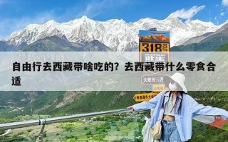 自由行去西藏帶啥吃的？去西藏帶什么零食合適