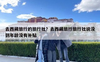 去西藏旅行的旅行社？去西藏旅行旅行社說沒到年齡沒有補貼