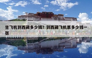 坐飛機(jī)到西藏多少錢？到西藏飛機(jī)票多少錢一張