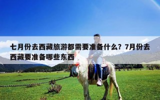 七月份去西藏旅游都需要準備什么？7月份去西藏要準備哪些東西