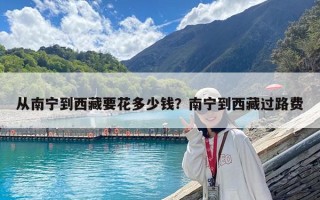 從南寧到西藏要花多少錢？南寧到西藏過路費