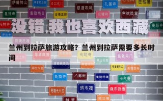蘭州到拉薩旅游攻略？蘭州到拉薩需要多長(zhǎng)時(shí)間