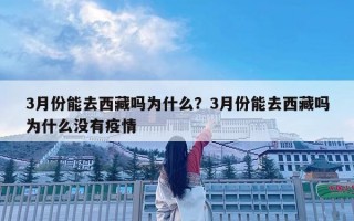 3月份能去西藏嗎為什么？3月份能去西藏嗎為什么沒有疫情