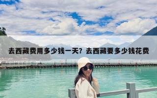 去西藏費(fèi)用多少錢(qián)一天？去西藏要多少錢(qián)花費(fèi)