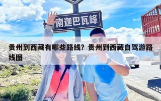 貴州到西藏有哪些路線？貴州到西藏自駕游路線圖