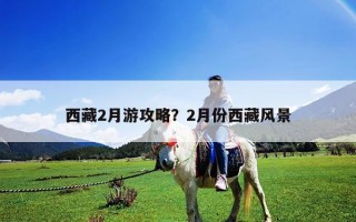 西藏2月游攻略？2月份西藏風景