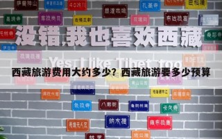 西藏旅游費用大約多少？西藏旅游要多少預算