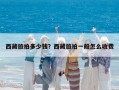 西藏旅拍多少錢？西藏旅拍一般怎么收費