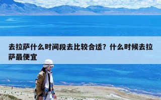 去拉薩什么時間段去比較合適？什么時候去拉薩最便宜
