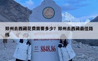鄭州去西藏花費需要多少？鄭州去西藏最佳路線