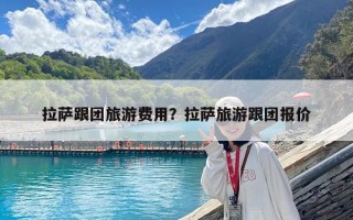 拉薩跟團旅游費用？拉薩旅游跟團報價