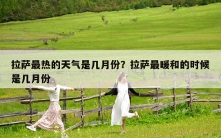 拉薩最熱的天氣是幾月份？拉薩最暖和的時候是幾月份