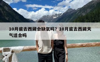10月底去西藏會缺氧嗎？10月底去西藏天氣適合嗎