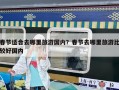 春節適合去哪里旅游國內？春節去哪里旅游比較好國內