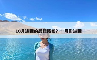 10月進(jìn)藏的最佳路線？十月份進(jìn)藏
