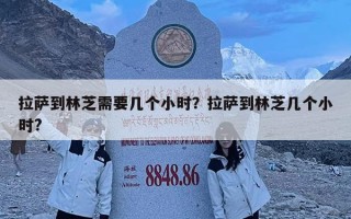 拉薩到林芝需要幾個(gè)小時(shí)？拉薩到林芝幾個(gè)小時(shí)?