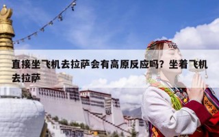 直接坐飛機去拉薩會有高原反應嗎？坐著飛機去拉薩