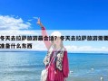 冬天去拉薩旅游最合適？冬天去拉薩旅游需要準備什么東西