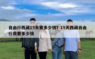 自由行西藏15天要多少錢？15天西藏自由行需要多少錢
