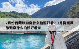 7月份西藏旅游穿什么拍照好看？7月份西藏旅游穿什么拍照好看些