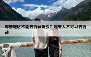 哪些地區不能去西藏玩耍？哪些人不可以去西藏