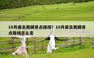 10月底去西藏景點路線？10月底去西藏景點路線怎么走
