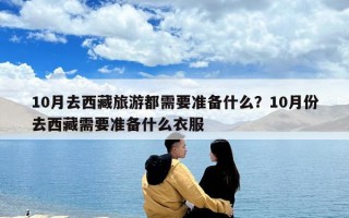 10月去西藏旅游都需要準(zhǔn)備什么？10月份去西藏需要準(zhǔn)備什么衣服