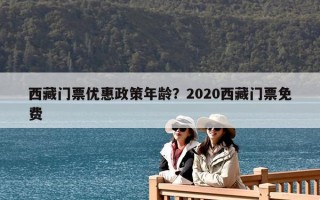 西藏門票優(yōu)惠政策年齡？2020西藏門票免費(fèi)