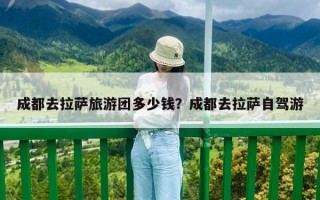 成都去拉薩旅游團多少錢？成都去拉薩自駕游