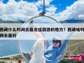 西藏什么時間去最合適旅游的地方？西藏啥時候去最好