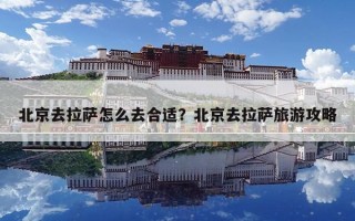北京去拉薩怎么去合適？北京去拉薩旅游攻略