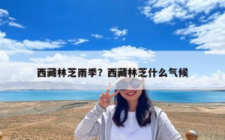 西藏林芝雨季？西藏林芝什么氣候