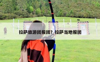 拉薩旅游團(tuán)報(bào)團(tuán)？拉薩當(dāng)?shù)貓?bào)團(tuán)