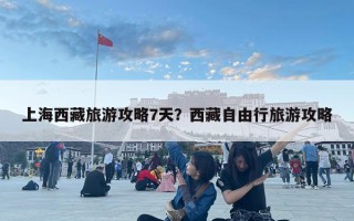 上海西藏旅游攻略7天？西藏自由行旅游攻略