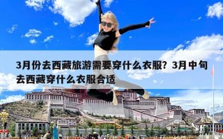 3月份去西藏旅游需要穿什么衣服？3月中旬去西藏穿什么衣服合適