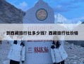 到西藏旅行社多少錢？西藏旅行社價(jià)格