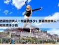 西藏旅游兩人一般花費多少？西藏旅游兩人一般花費多少錢
