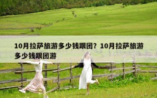 10月拉薩旅游多少錢跟團？10月拉薩旅游多少錢跟團游