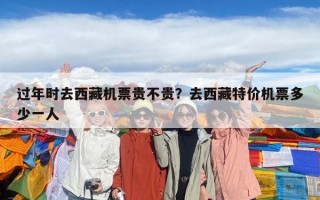 過年時去西藏機票貴不貴？去西藏特價機票多少一人