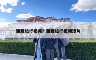 西藏旅行視頻？西藏旅行視頻短片