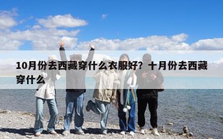 10月份去西藏穿什么衣服好？十月份去西藏穿什么